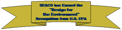 Curved Up Ribbon: SEACO has Earned the
"Design for
the Environment"
Recognition from U.S. EPA 
&nbsp;
&nbsp;
